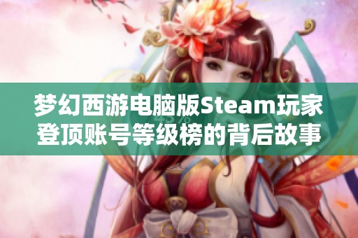 梦幻西游电脑版Steam玩家登顶账号等级榜的背后故事