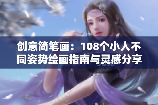 创意简笔画：108个小人不同姿势绘画指南与灵感分享