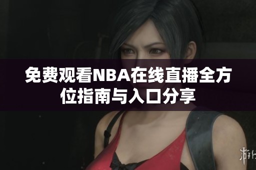 免费观看NBA在线直播全方位指南与入口分享