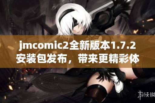 jmcomic2全新版本1.7.2安装包发布，带来更精彩体验！