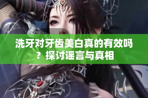 洗牙对牙齿美白真的有效吗？探讨谣言与真相