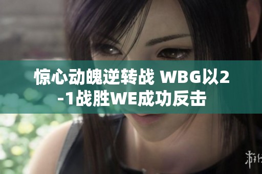 惊心动魄逆转战 WBG以2-1战胜WE成功反击