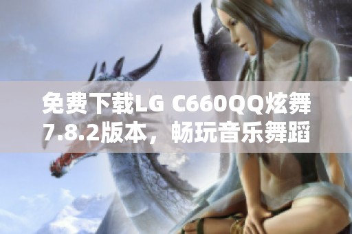 免费下载LG C660QQ炫舞7.8.2版本，畅玩音乐舞蹈盛宴