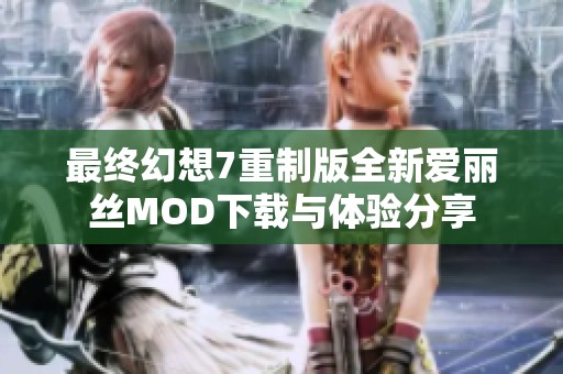 最终幻想7重制版全新爱丽丝MOD下载与体验分享