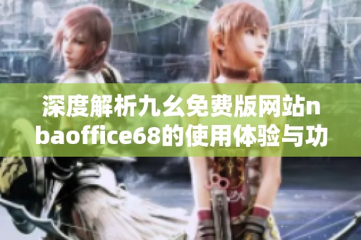 深度解析九幺免费版网站nbaoffice68的使用体验与功能优势