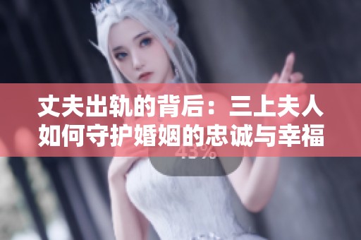 丈夫出轨的背后：三上夫人如何守护婚姻的忠诚与幸福