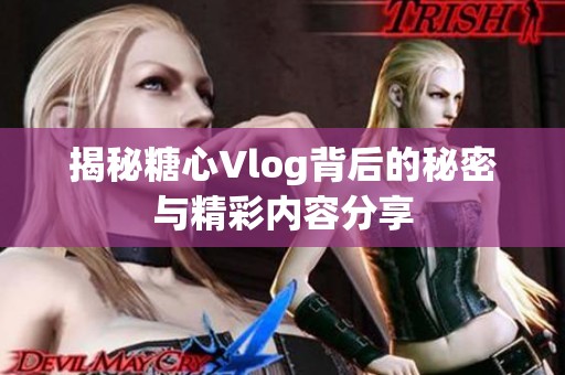 揭秘糖心Vlog背后的秘密与精彩内容分享