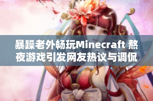 暴躁老外畅玩Minecraft 熬夜游戏引发网友热议与调侃