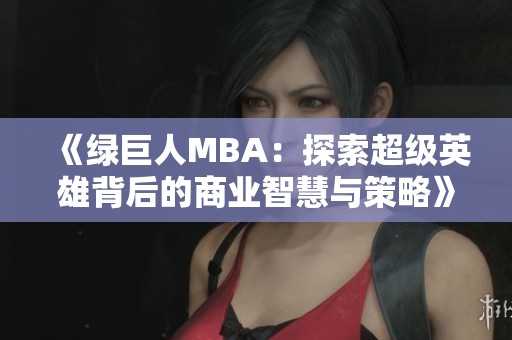 《绿巨人MBA：探索超级英雄背后的商业智慧与策略》