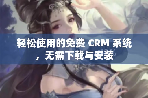 轻松使用的免费 CRM 系统，无需下载与安装