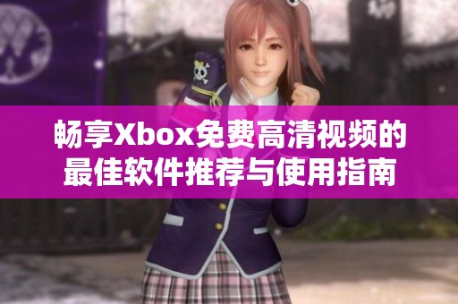 畅享Xbox免费高清视频的最佳软件推荐与使用指南