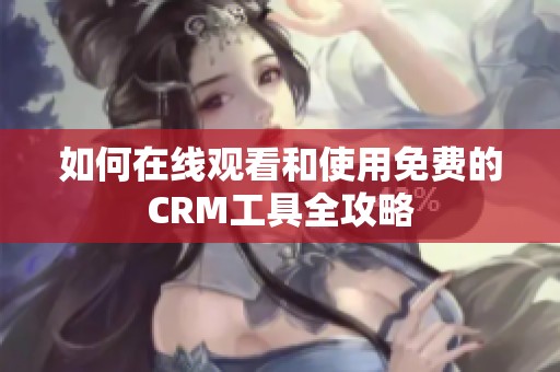 如何在线观看和使用免费的CRM工具全攻略