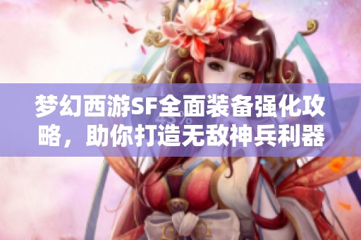 梦幻西游SF全面装备强化攻略，助你打造无敌神兵利器