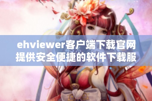 ehviewer客户端下载官网提供安全便捷的软件下载服务