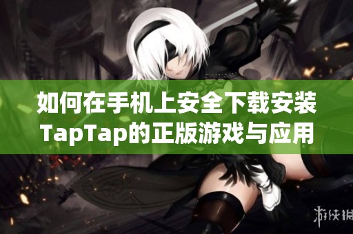 如何在手机上安全下载安装TapTap的正版游戏与应用指南