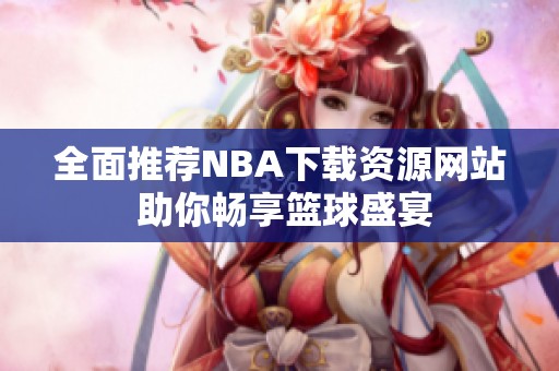 全面推荐NBA下载资源网站 助你畅享篮球盛宴