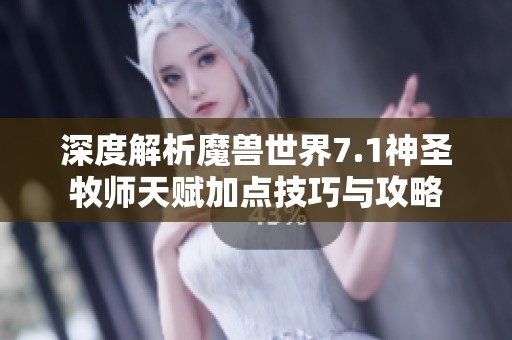 深度解析魔兽世界7.1神圣牧师天赋加点技巧与攻略