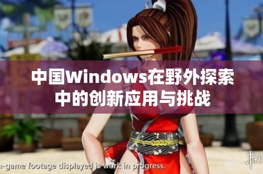 中国Windows在野外探索中的创新应用与挑战