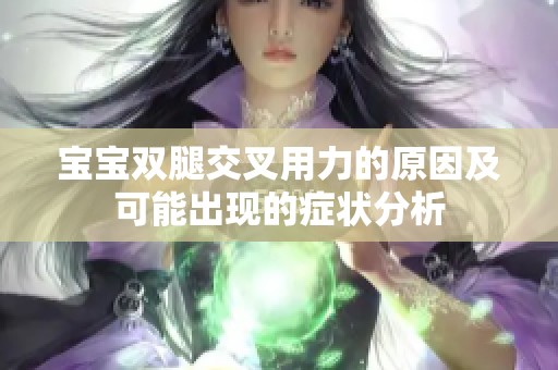 宝宝双腿交叉用力的原因及可能出现的症状分析