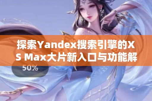 探索Yandex搜索引擎的XS Max大片新入口与功能解析