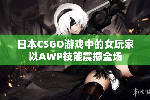 日本CSGO游戏中的女玩家以AWP技能震撼全场