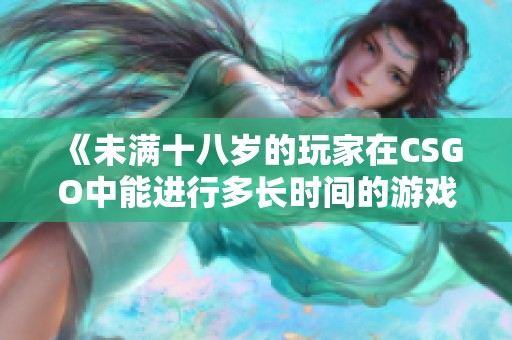 《未满十八岁的玩家在CSGO中能进行多长时间的游戏》