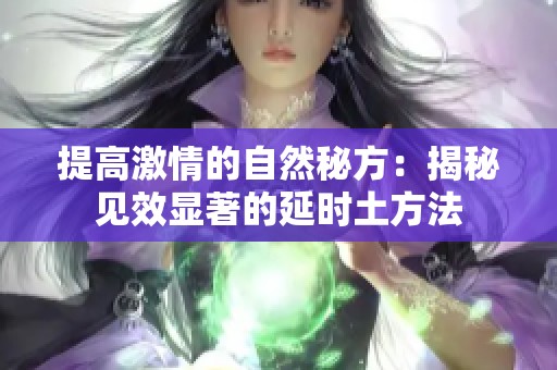 提高激情的自然秘方：揭秘见效显著的延时土方法