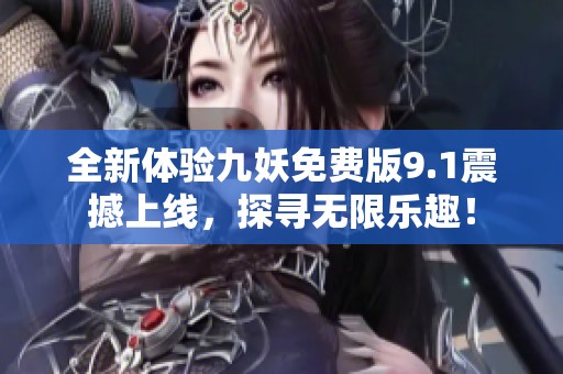 全新体验九妖免费版9.1震撼上线，探寻无限乐趣！