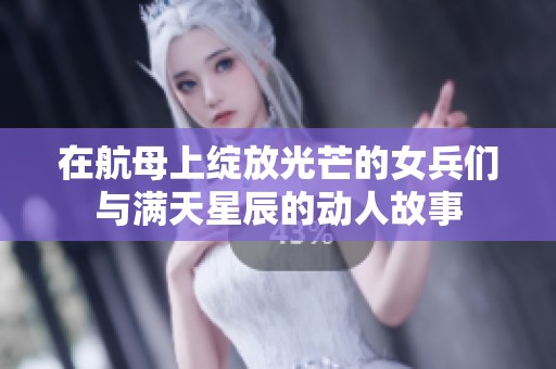 在航母上绽放光芒的女兵们与满天星辰的动人故事