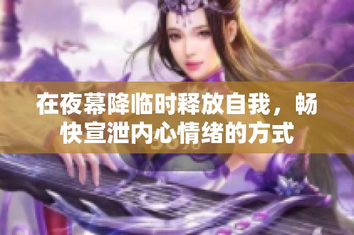 在夜幕降临时释放自我，畅快宣泄内心情绪的方式