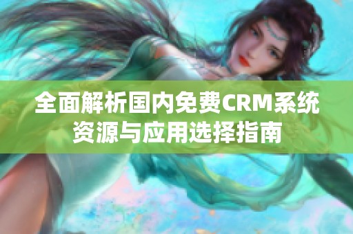 全面解析国内免费CRM系统资源与应用选择指南