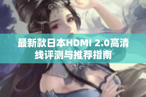 最新款日本HDMI 2.0高清线评测与推荐指南