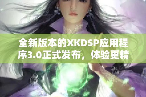 全新版本的XKDSP应用程序3.0正式发布，体验更精彩功能