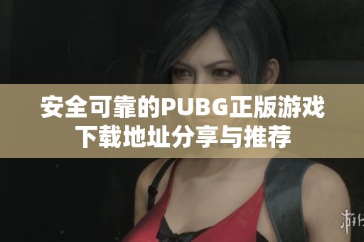 安全可靠的PUBG正版游戏下载地址分享与推荐