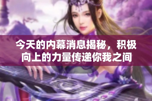 今天的内幕消息揭秘，积极向上的力量传递你我之间