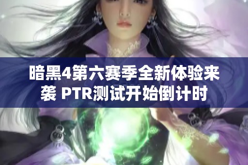 暗黑4第六赛季全新体验来袭 PTR测试开始倒计时