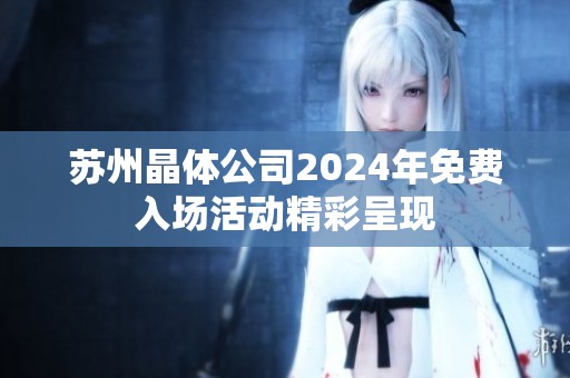 苏州晶体公司2024年免费入场活动精彩呈现