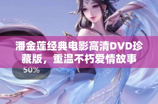 潘金莲经典电影高清DVD珍藏版，重温不朽爱情故事