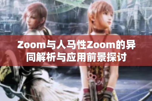 Zoom与人马性Zoom的异同解析与应用前景探讨