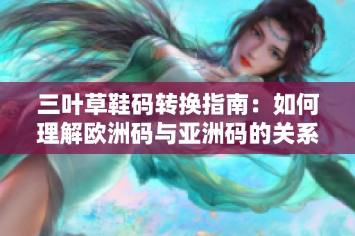 三叶草鞋码转换指南：如何理解欧洲码与亚洲码的关系