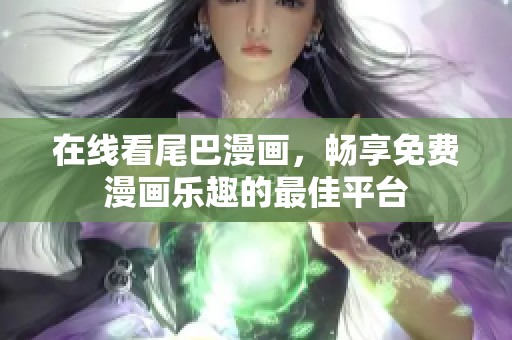 在线看尾巴漫画，畅享免费漫画乐趣的最佳平台