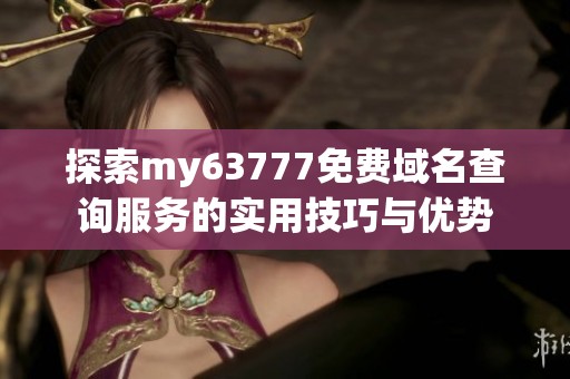 探索my63777免费域名查询服务的实用技巧与优势