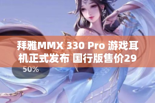 拜雅MMX 330 Pro 游戏耳机正式发布 国行版售价2999元