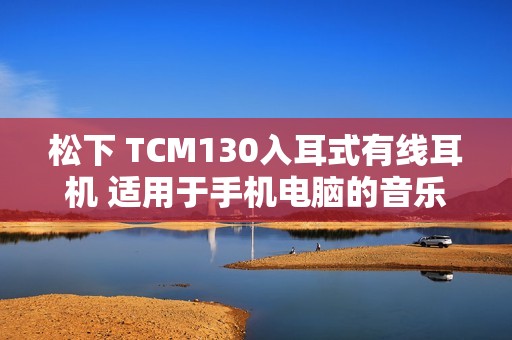 松下 TCM130入耳式有线耳机 适用于手机电脑的音乐游戏与通话体验