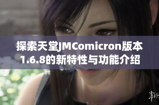 探索天堂JMComicron版本1.6.8的新特性与功能介绍