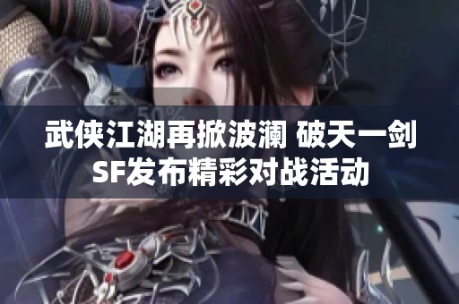 武侠江湖再掀波澜 破天一剑SF发布精彩对战活动