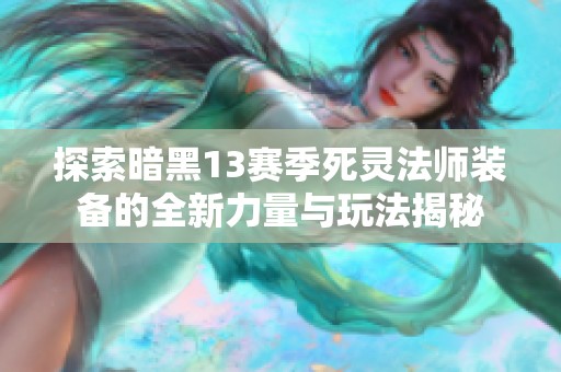 探索暗黑13赛季死灵法师装备的全新力量与玩法揭秘