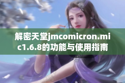 解密天堂jmcomicron.mic1.6.8的功能与使用指南