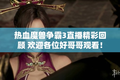 热血魔兽争霸3直播精彩回顾 欢迎各位好哥哥观看！