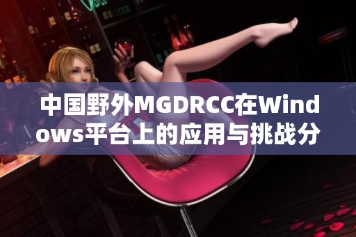 中国野外MGDRCC在Windows平台上的应用与挑战分析